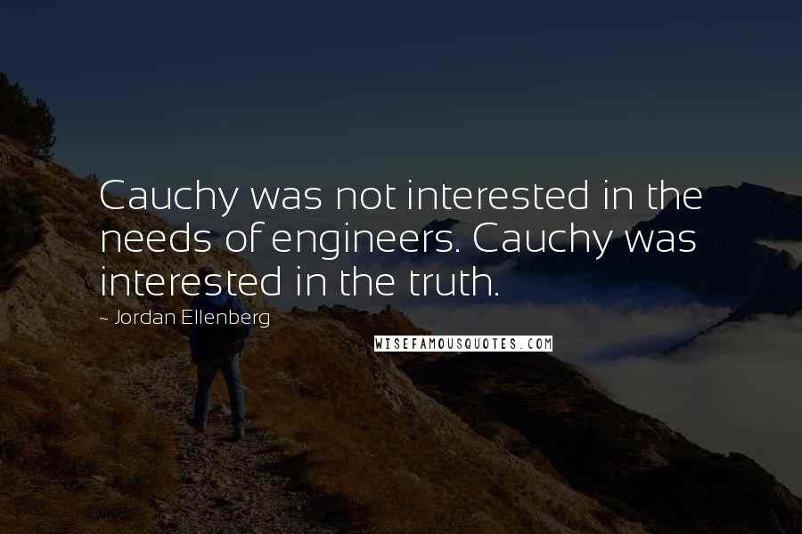 Jordan Ellenberg quotes: Cauchy was not interested in the needs of engineers. Cauchy was interested in the truth.