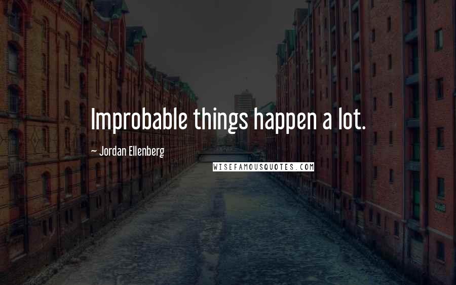 Jordan Ellenberg quotes: Improbable things happen a lot. Jordan Ellenberg quotes: Improbable things happen a lot.