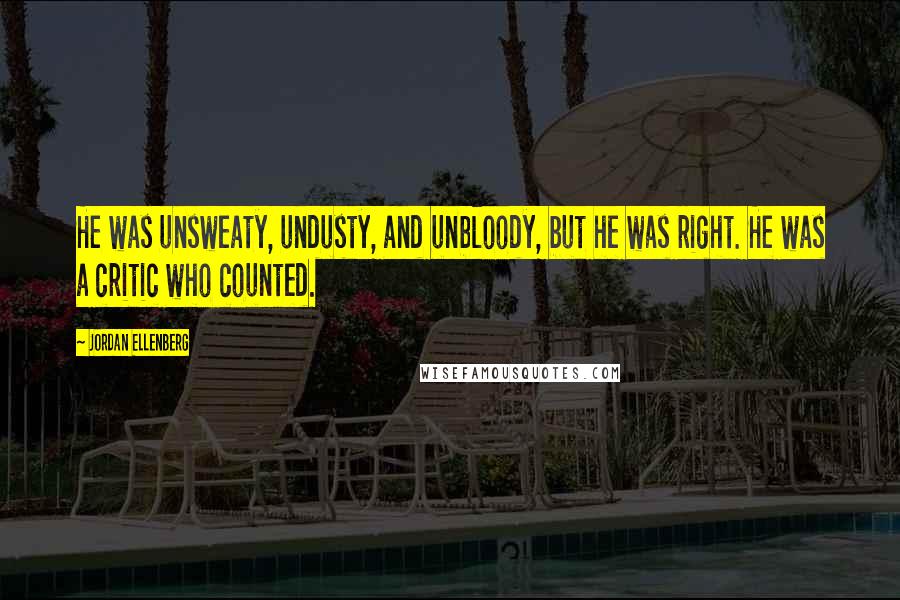 Jordan Ellenberg quotes: He was unsweaty, undusty, and unbloody, but he was right. He was a critic who counted. Jordan Ellenberg quotes: He was unsweaty, undusty, and unbloody, but he was right. He was a critic who counted.