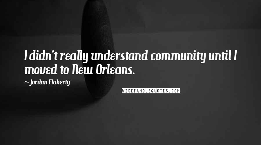 Jordan Flaherty quotes: I didn't really understand community until I moved to New Orleans.