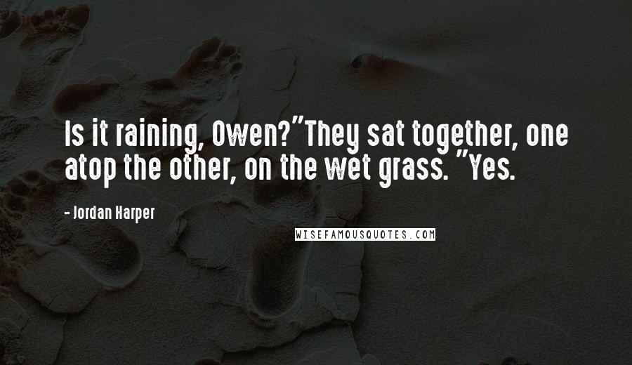 Jordan Harper quotes: Is it raining, Owen?"They sat together, one atop the other, on the wet grass. "Yes.