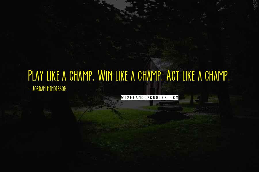 Jordan Henderson quotes: Play like a champ. Win like a champ. Act like a champ.