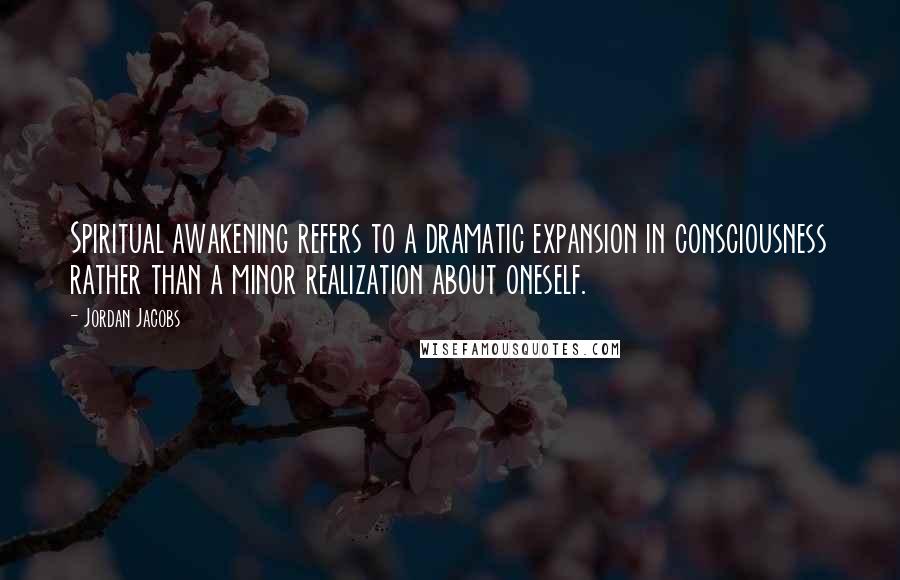 Jordan Jacobs quotes: Spiritual awakening refers to a dramatic expansion in consciousness rather than a minor realization about oneself.