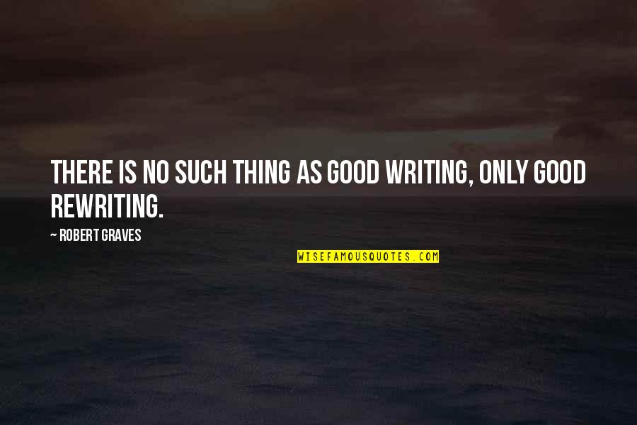 Jordan Kintz Quotes By Robert Graves: There is no such thing as good writing,