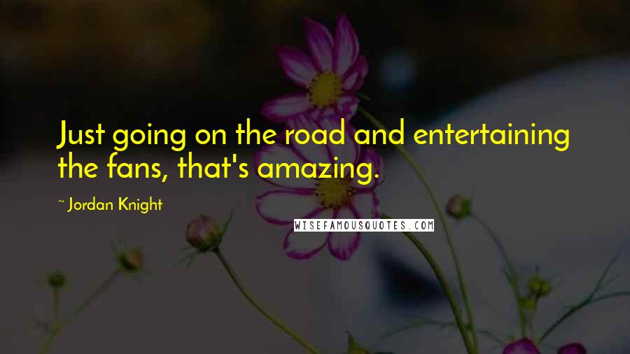 Jordan Knight quotes: Just going on the road and entertaining the fans, that's amazing.