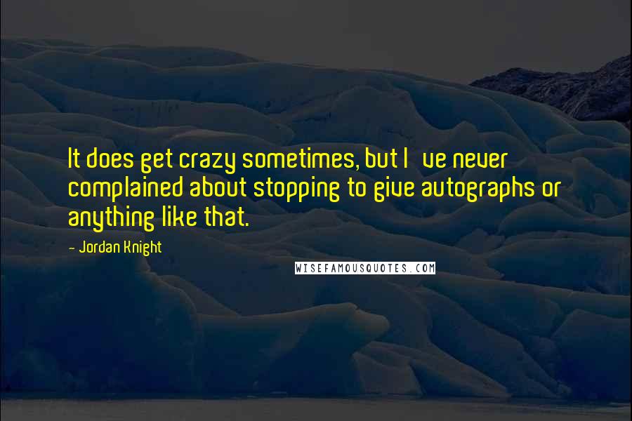 Jordan Knight quotes: It does get crazy sometimes, but I've never complained about stopping to give autographs or anything like that.