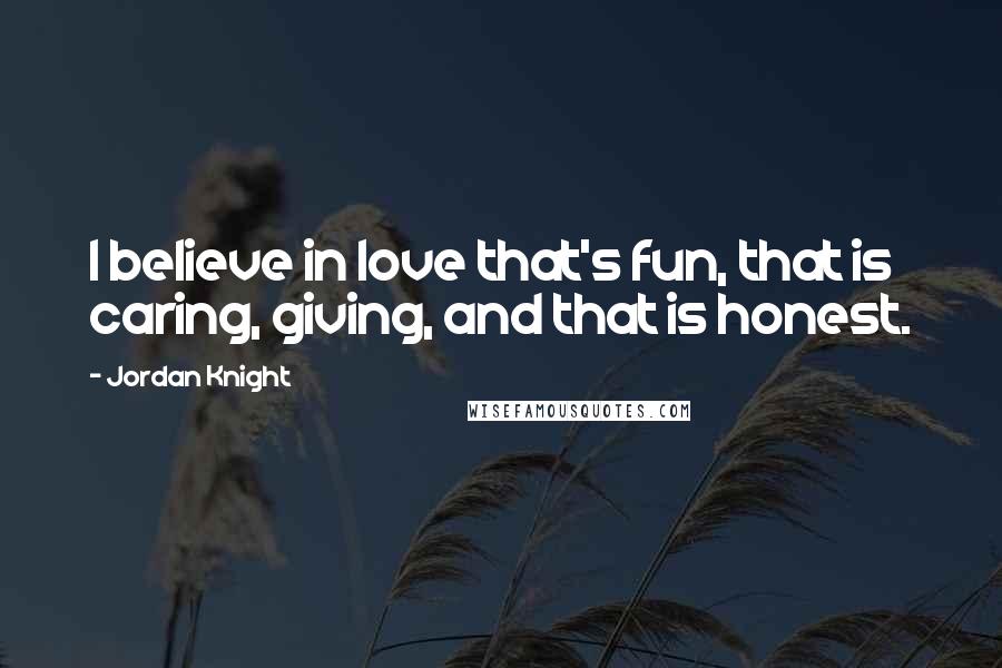 Jordan Knight quotes: I believe in love that's fun, that is caring, giving, and that is honest.