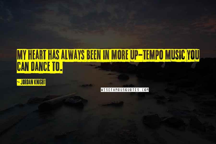 Jordan Knight quotes: My heart has always been in more up-tempo music you can dance to.