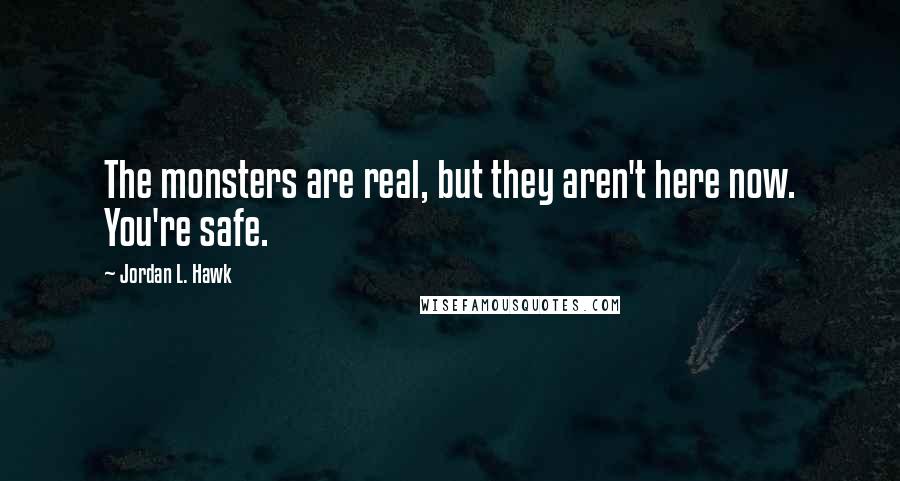 Jordan L. Hawk quotes: The monsters are real, but they aren't here now. You're safe.