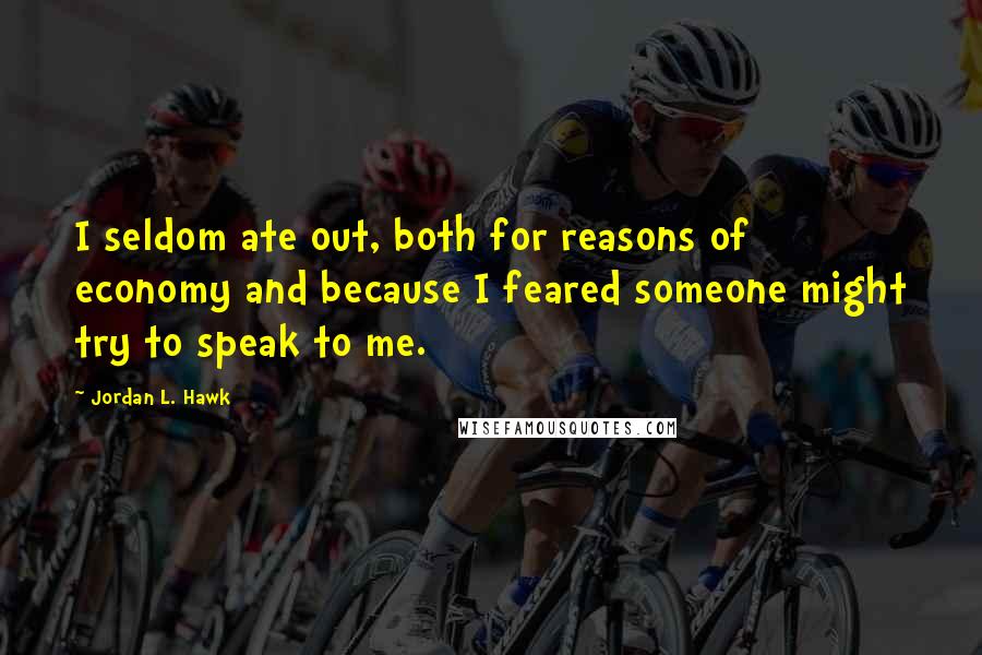 Jordan L. Hawk quotes: I seldom ate out, both for reasons of economy and because I feared someone might try to speak to me.