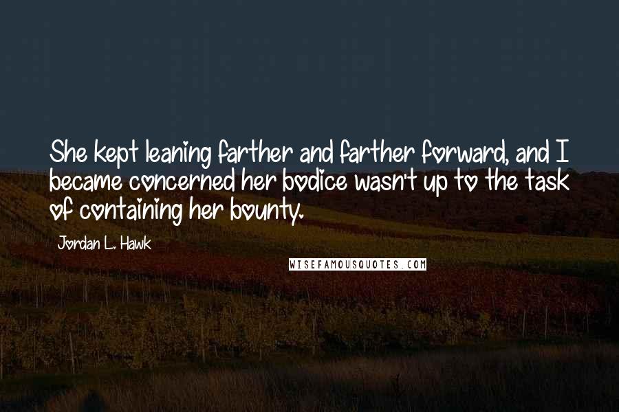 Jordan L. Hawk quotes: She kept leaning farther and farther forward, and I became concerned her bodice wasn't up to the task of containing her bounty.