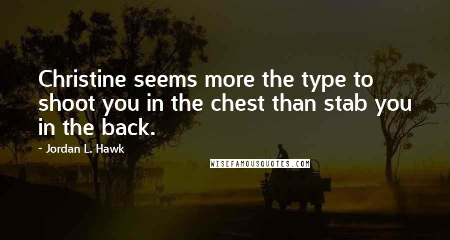 Jordan L. Hawk quotes: Christine seems more the type to shoot you in the chest than stab you in the back.