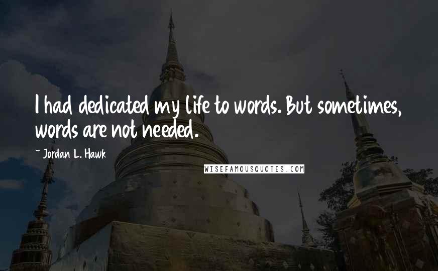 Jordan L. Hawk quotes: I had dedicated my life to words. But sometimes, words are not needed.