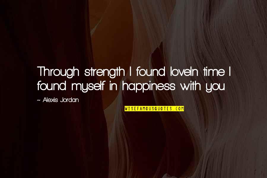 Jordan Love Quotes By Alexis Jordan: Through strength I found loveIn time I found