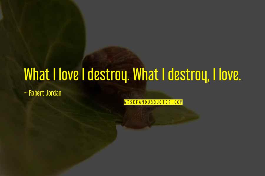 Jordan Love Quotes By Robert Jordan: What I love I destroy. What I destroy,