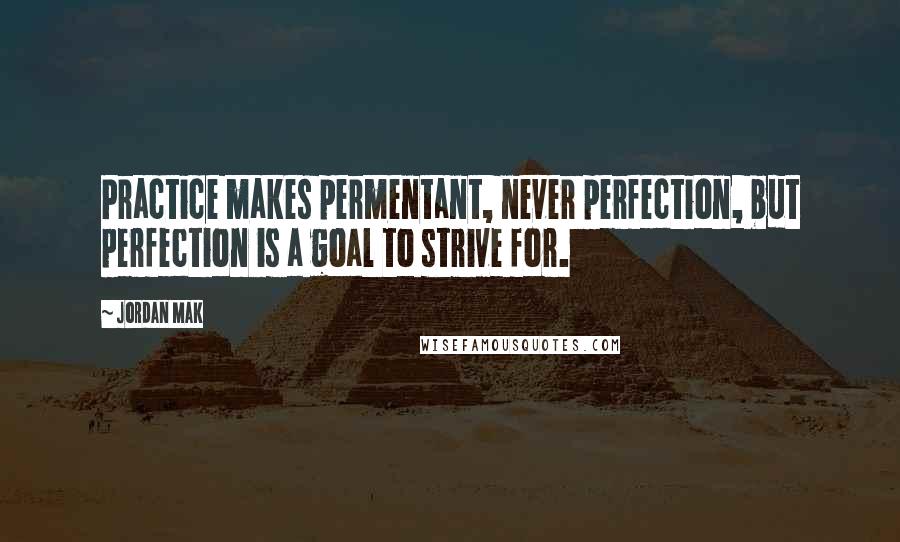 Jordan Mak quotes: Practice makes permentant, never perfection, but perfection is a goal to strive for.