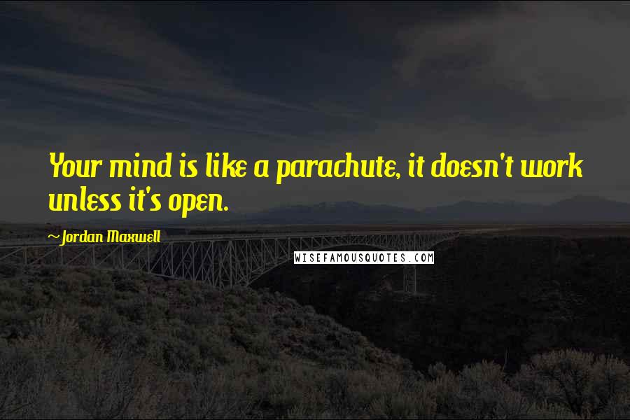 Jordan Maxwell quotes: Your mind is like a parachute, it doesn't work unless it's open.