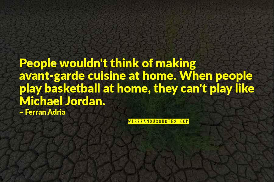 Jordan Michael Quotes By Ferran Adria: People wouldn't think of making avant-garde cuisine at