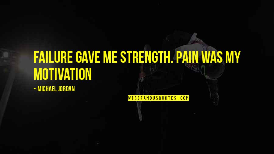 Jordan Michael Quotes By Michael Jordan: Failure gave me strength. Pain was my motivation