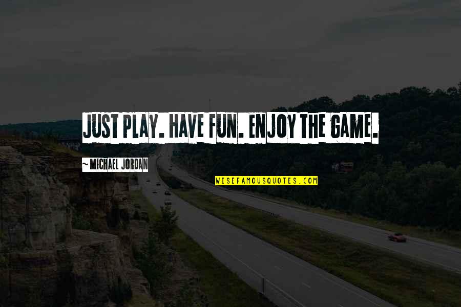 Jordan Michael Quotes By Michael Jordan: Just play. Have fun. Enjoy the game.
