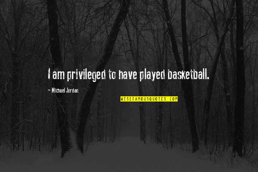 Jordan Michael Quotes By Michael Jordan: I am privileged to have played basketball.