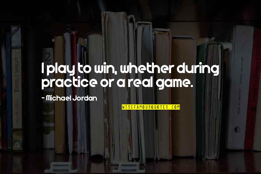 Jordan Michael Quotes By Michael Jordan: I play to win, whether during practice or