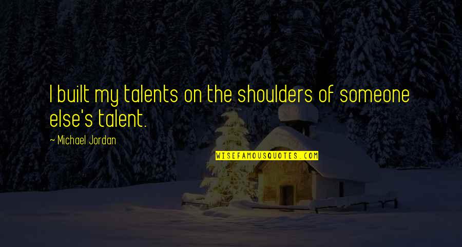 Jordan Michael Quotes By Michael Jordan: I built my talents on the shoulders of