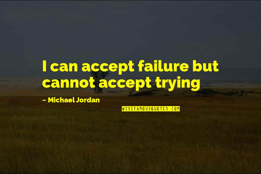 Jordan Michael Quotes By Michael Jordan: I can accept failure but cannot accept trying