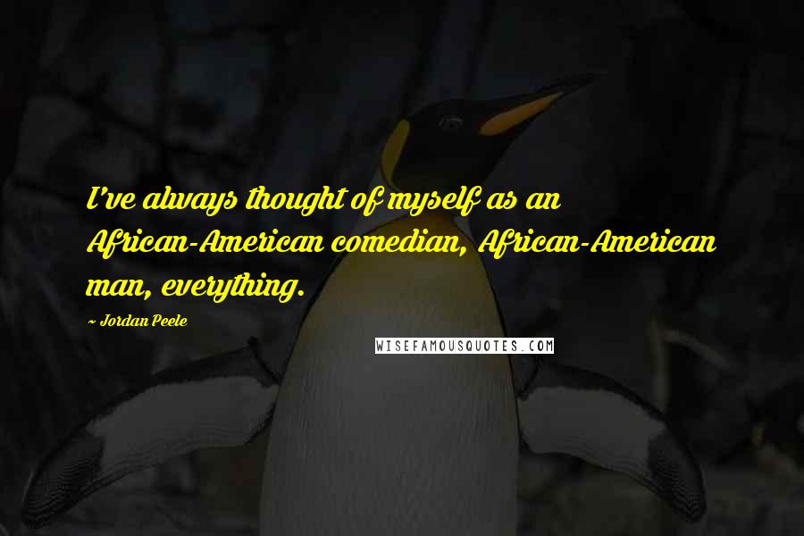 Jordan Peele quotes: I've always thought of myself as an African-American comedian, African-American man, everything.