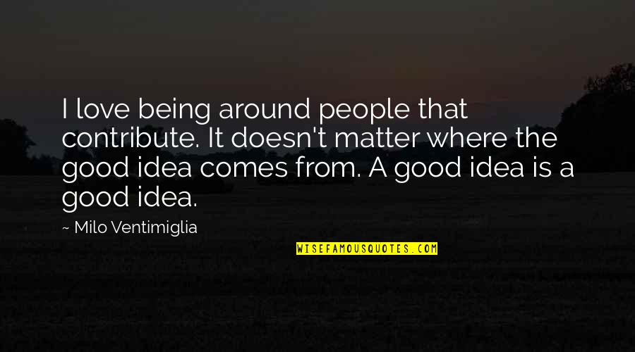 Jordan Peterson Quote Quotes By Milo Ventimiglia: I love being around people that contribute. It