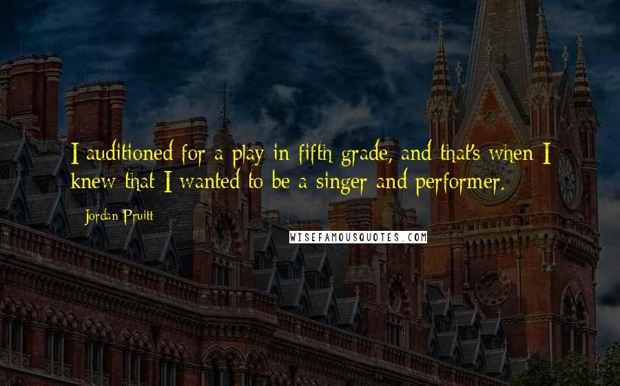 Jordan Pruitt quotes: I auditioned for a play in fifth grade, and that's when I knew that I wanted to be a singer and performer.
