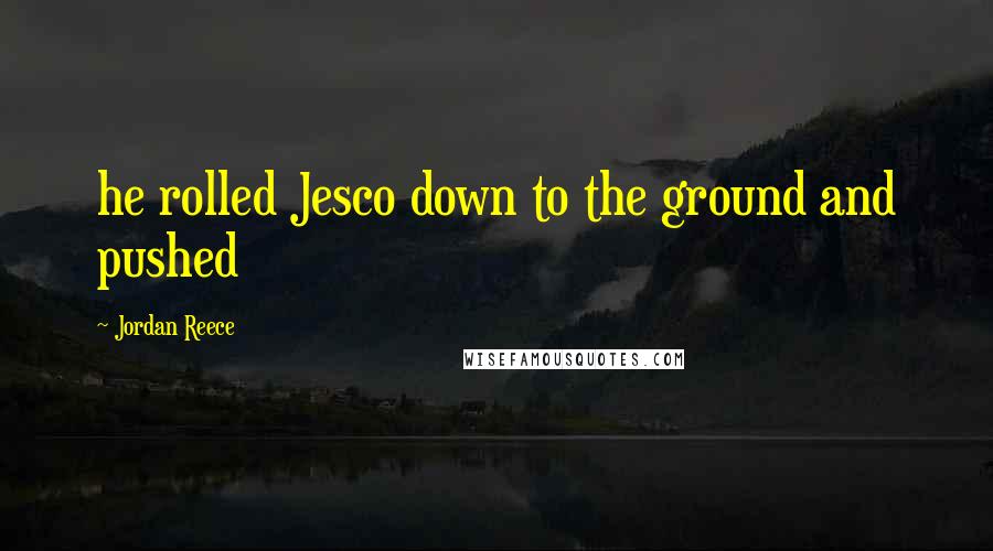 Jordan Reece quotes: he rolled Jesco down to the ground and pushed