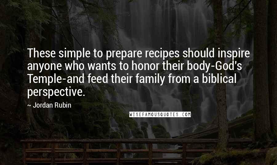 Jordan Rubin quotes: These simple to prepare recipes should inspire anyone who wants to honor their body-God's Temple-and feed their family from a biblical perspective.