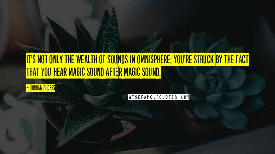 Jordan Rudess quotes: It's not only the wealth of sounds in Omnisphere; You're struck by the fact that you hear magic sound after magic sound.