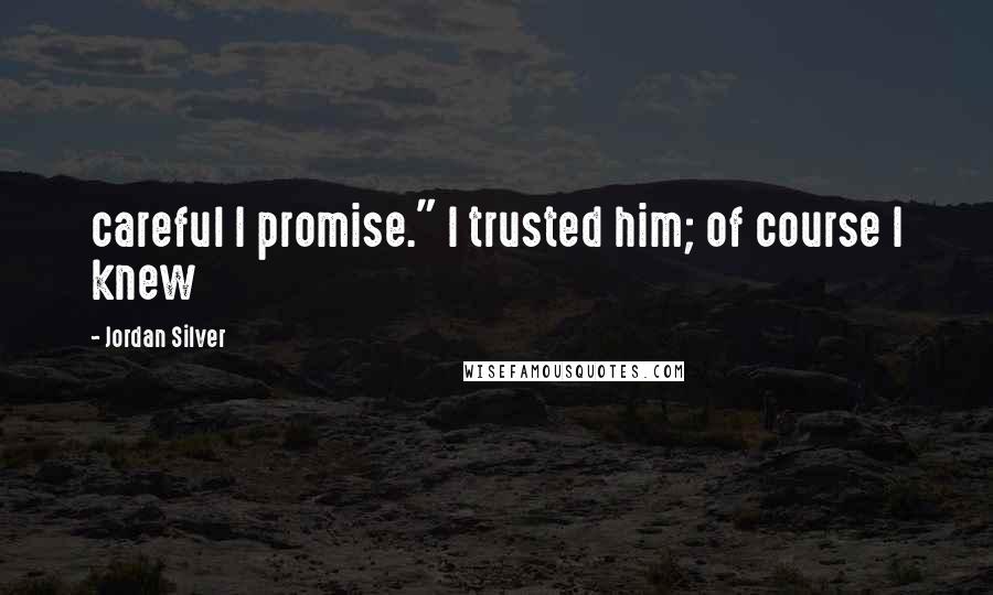 Jordan Silver quotes: careful I promise." I trusted him; of course I knew