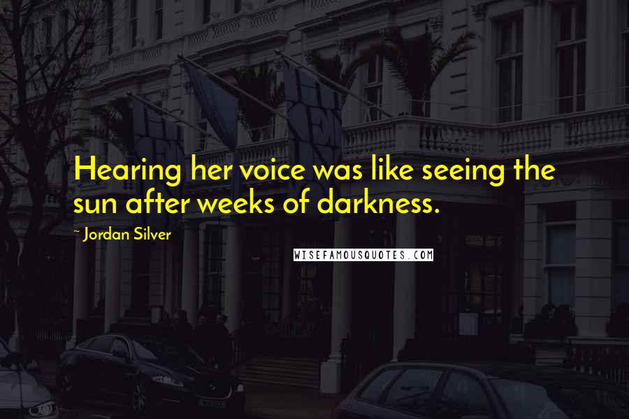 Jordan Silver quotes: Hearing her voice was like seeing the sun after weeks of darkness.