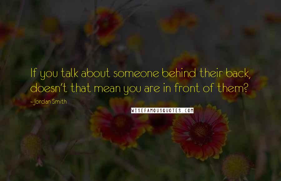 Jordan Smith quotes: If you talk about someone behind their back, doesn't that mean you are in front of them?