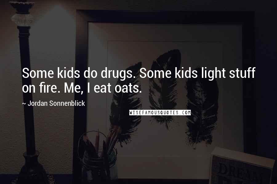 Jordan Sonnenblick quotes: Some kids do drugs. Some kids light stuff on fire. Me, I eat oats.