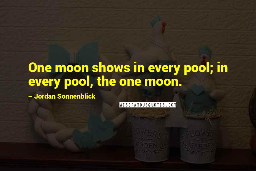 Jordan Sonnenblick quotes: One moon shows in every pool; in every pool, the one moon.