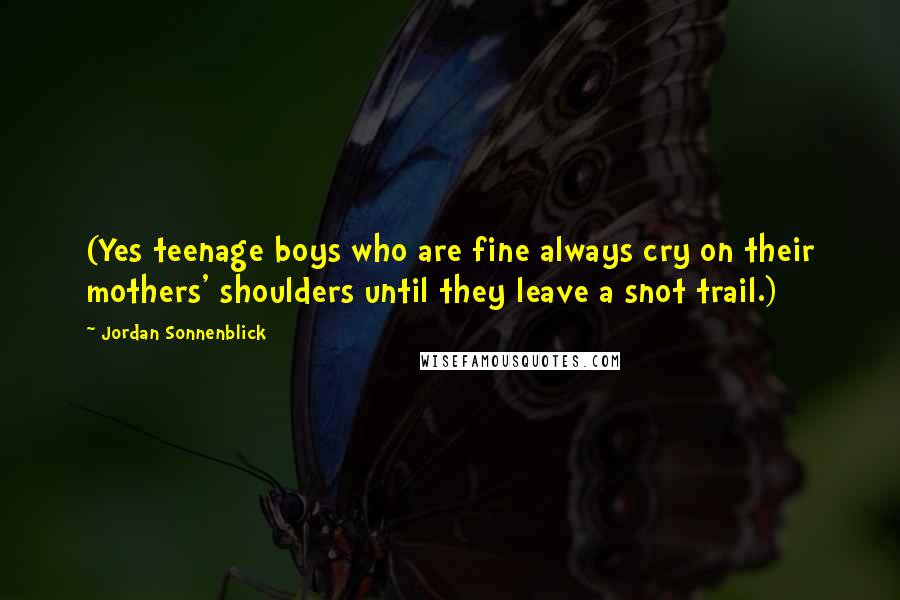 Jordan Sonnenblick quotes: (Yes teenage boys who are fine always cry on their mothers' shoulders until they leave a snot trail.)