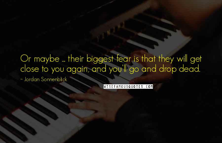 Jordan Sonnenblick quotes: Or maybe ... their biggest fear is that they will get close to you again, and you'll go and drop dead.