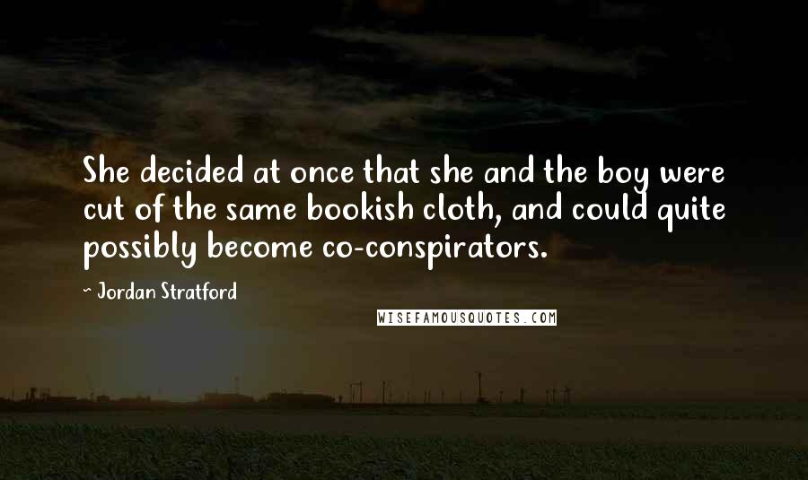 Jordan Stratford quotes: She decided at once that she and the boy were cut of the same bookish cloth, and could quite possibly become co-conspirators.