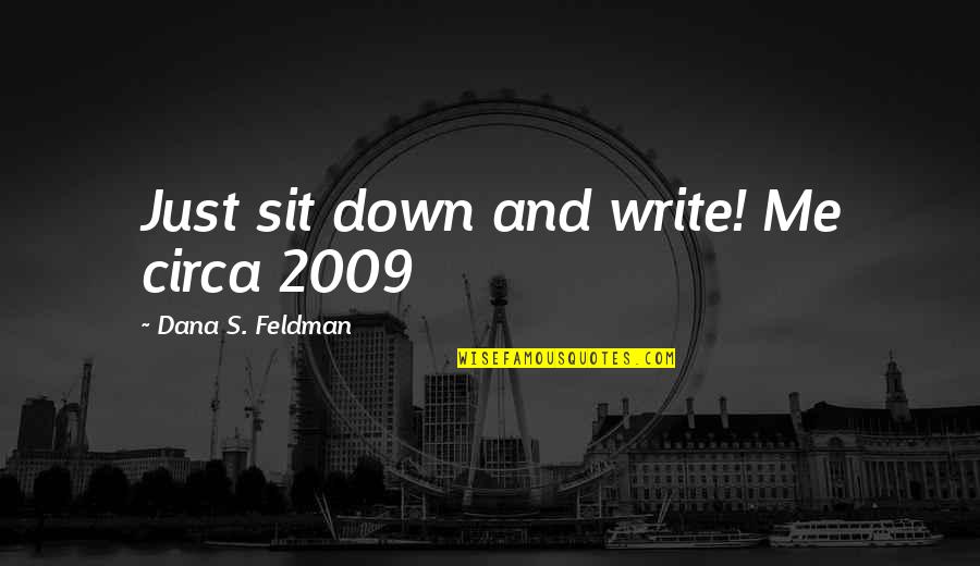 Jordan Tyrant Quote Quotes By Dana S. Feldman: Just sit down and write! Me circa 2009