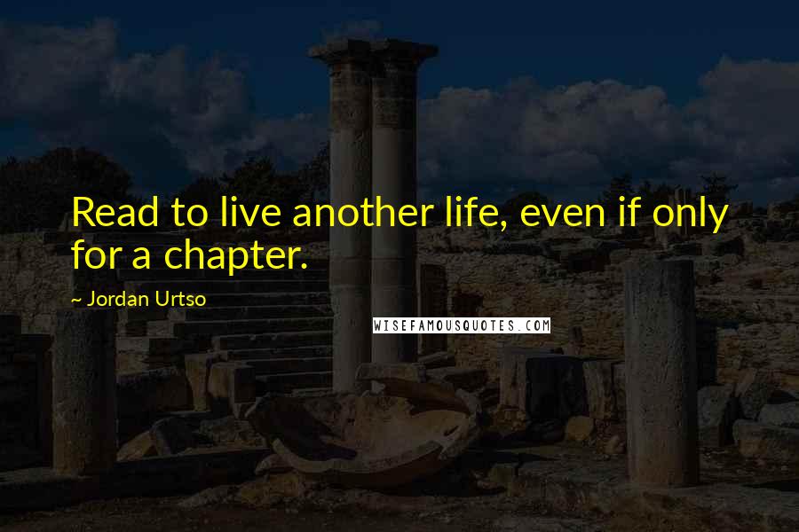 Jordan Urtso quotes: Read to live another life, even if only for a chapter.