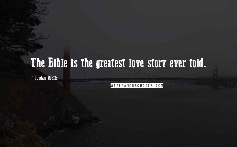Jordan Wells quotes: The Bible is the greatest love story ever told.