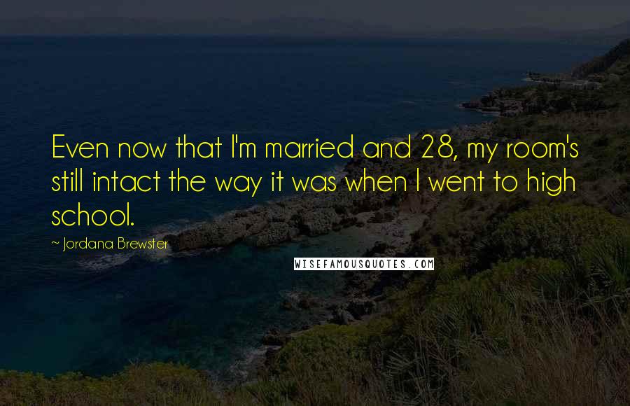 Jordana Brewster quotes: Even now that I'm married and 28, my room's still intact the way it was when I went to high school.