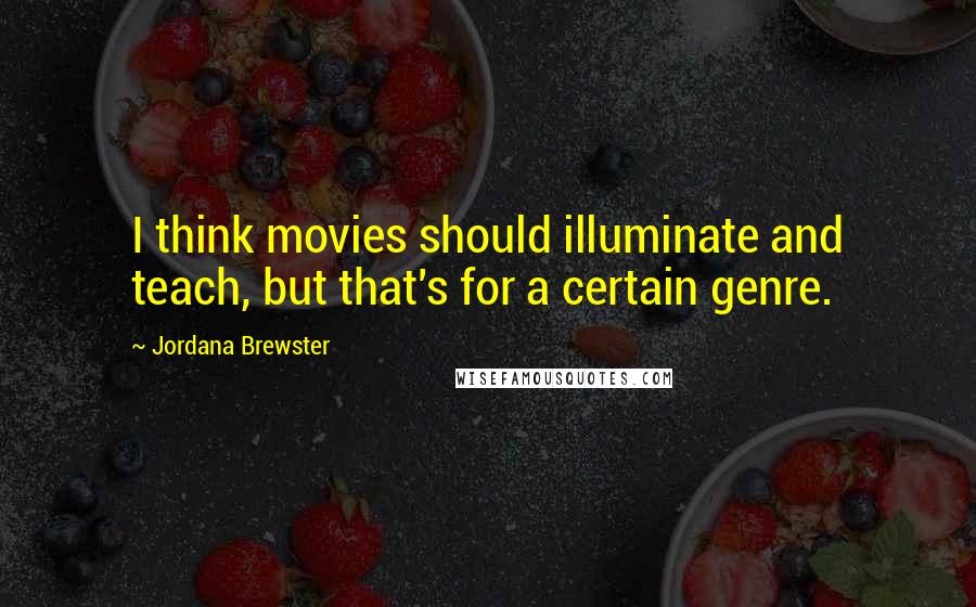 Jordana Brewster quotes: I think movies should illuminate and teach, but that's for a certain genre.
