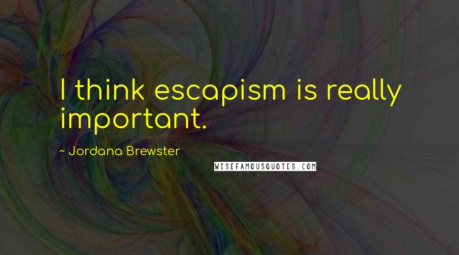 Jordana Brewster quotes: I think escapism is really important.