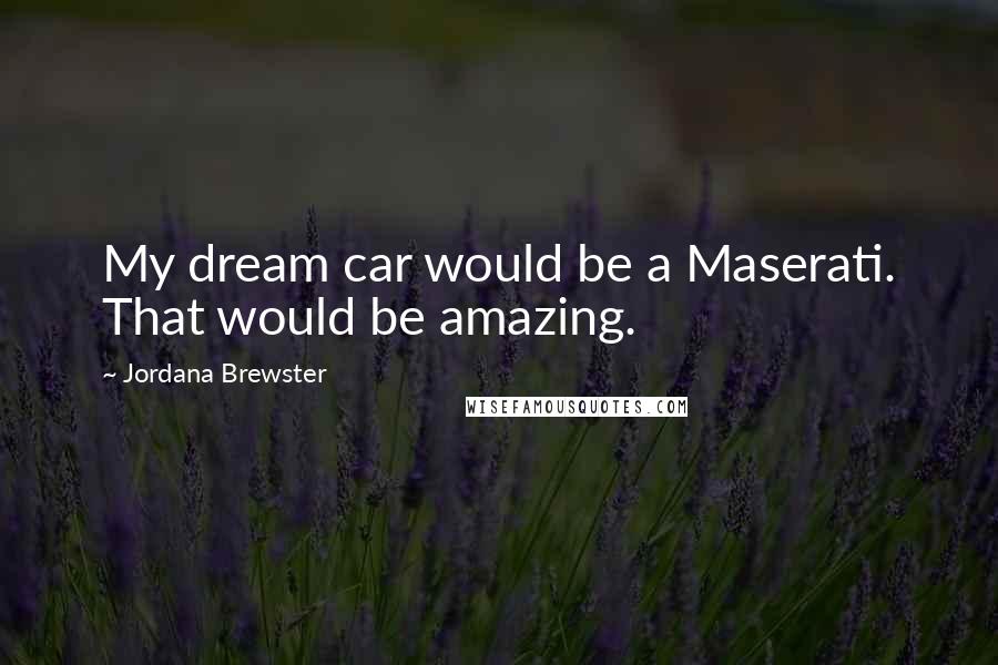 Jordana Brewster quotes: My dream car would be a Maserati. That would be amazing.