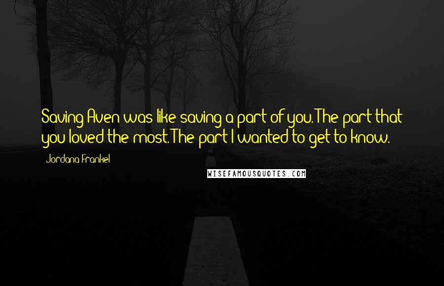 Jordana Frankel quotes: Saving Aven was like saving a part of you. The part that you loved the most. The part I wanted to get to know.